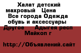 Халат детский махровый › Цена ­ 400 - Все города Одежда, обувь и аксессуары » Другое   . Адыгея респ.,Майкоп г.